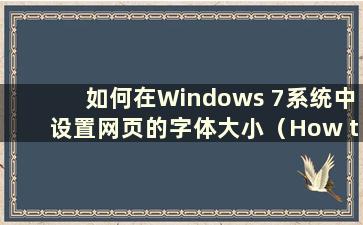 如何在Windows 7系统中设置网页的字体大小（How to adjustment the font size of web pages in Windows 7）
